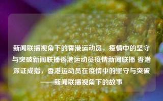 新闻联播视角下的香港运动员，疫情中的坚守与突破新闻联播香港运动员疫情新闻联播 香港深证成指，香港运动员在疫情中的坚守与突破——新闻联播视角下的故事，香港运动员在疫情中的坚守与突破，新闻联播视角下的故事