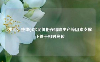 水泥：整体Q4水泥价格在错峰生产等因素支撑下处于相对高位