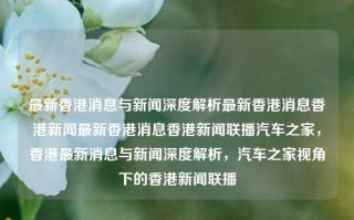 最新香港消息与新闻深度解析最新香港消息香港新闻最新香港消息香港新闻联播汽车之家，香港最新消息与新闻深度解析，汽车之家视角下的香港新闻联播，香港新闻深度解析与汽车之家视角下的最新消息