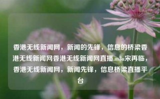 香港无线新闻网，新闻的先锋，信息的桥梁香港无线新闻网香港无线新闻网直播.m3u宋再临，香港无线新闻网，新闻先锋，信息桥梁直播平台，香港无线新闻网，新闻先锋，信息桥梁直播平台