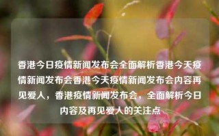 香港今日疫情新闻发布会全面解析香港今天疫情新闻发布会香港今天疫情新闻发布会内容再见爱人，香港疫情新闻发布会，全面解析今日内容及再见爱人的关注点，香港疫情新闻发布会全面解析及再见爱人的关注点