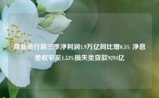 商业银行前三季净利润1.9万亿同比增0.5% 净息差收窄至1.53%损失类贷款9294亿