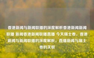 香港新闻与新闻联播的深度解析香港新闻新闻联播 新闻香港新闻联播直播 今天瑞士卷，香港新闻与新闻联播的深度解析，直播新闻与瑞士卷的关联，香港新闻与新闻联播的深度解析，直播新闻与瑞士卷的意外关联