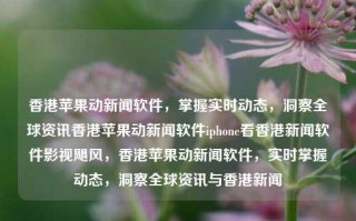 香港苹果动新闻软件，掌握实时动态，洞察全球资讯香港苹果动新闻软件iphone看香港新闻软件影视飓风，香港苹果动新闻软件，实时掌握动态，洞察全球资讯与香港新闻，香港苹果动新闻软件，实时掌握动态，洞察全球资讯与香港新闻的必备工具