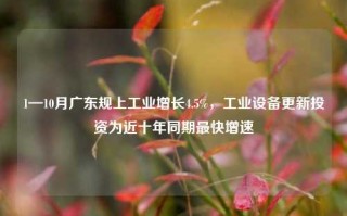 1—10月广东规上工业增长4.5%，工业设备更新投资为近十年同期最快增速