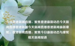 今日香港新闻直播，聚焦香港最新动态今天新闻直播香港新闻今天新闻直播香港新闻最新康妮，香港新闻直播，聚焦今日最新动态与康妮相关新闻报道，香港今日新闻直播，聚焦康妮相关最新动态与新闻报道