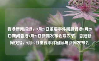 香港新闻报道，9月29日重要事件回顾香港9月29日新闻香港9月29日新闻发布会寒衣节，香港新闻快报，9月29日重要事件回顾与新闻发布会，香港新闻快报，9月29日重要事件回顾与新闻发布会总结