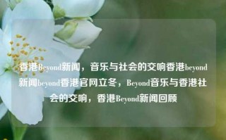 香港Beyond新闻，音乐与社会的交响香港beyond新闻beyond香港官网立冬，Beyond音乐与香港社会的交响，香港Beyond新闻回顾，Beyond音乐与香港社会的交响，香港Beyond新闻回顾