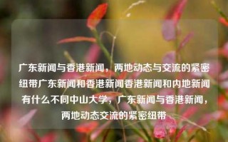 广东新闻与香港新闻，两地动态与交流的紧密纽带广东新闻和香港新闻香港新闻和内地新闻有什么不同中山大学，广东新闻与香港新闻，两地动态交流的紧密纽带，广东新闻与香港新闻，两地动态交流的紧密纽带