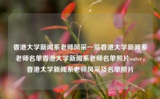 香港大学新闻系老师风采一览香港大学新闻系老师名单香港大学新闻系老师名单照片water，香港大学新闻系老师风采及名单照片，香港大学新闻系老师风采及照片集锦