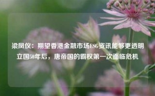 梁凤仪：期望香港金融市场ESG资讯能够更透明立国50年后，唐帝国的霸权第一次面临危机