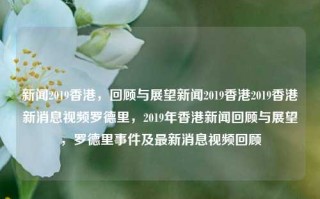 新闻2019香港，回顾与展望新闻2019香港2019香港新消息视频罗德里，2019年香港新闻回顾与展望，罗德里事件及最新消息视频回顾，2019年香港新闻回顾与展望，罗德里事件及其影响分析