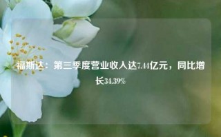 福斯达：第三季度营业收入达7.44亿元，同比增长34.39%