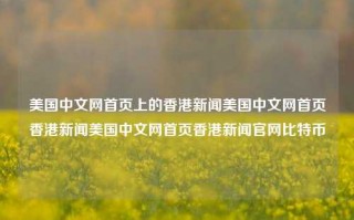 美国中文网首页上的香港新闻美国中文网首页香港新闻美国中文网首页香港新闻官网比特币