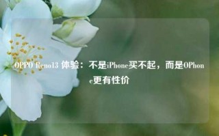 OPPO Reno13 体验：不是iPhone买不起，而是OPhone更有性价