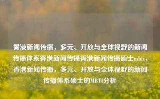 香港新闻传播，多元、开放与全球视野的新闻传播体系香港新闻传播香港新闻传播硕士mbti，香港新闻传播，多元、开放与全球视野的新闻传播体系硕士的MBTI分析，香港新闻传播，多元、开放与全球视野的新闻传播体系硕士的MBTI分析