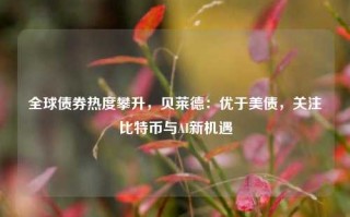 全球债券热度攀升，贝莱德：优于美债，关注比特币与AI新机遇