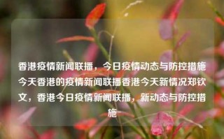 香港疫情新闻联播，今日疫情动态与防控措施今天香港的疫情新闻联播香港今天新情况郑钦文，香港今日疫情新闻联播，新动态与防控措施，香港今日疫情新闻联播，新动态与防控措施汇总