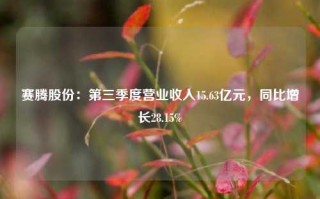 赛腾股份：第三季度营业收入15.63亿元，同比增长28.15%