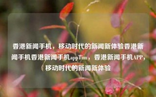 香港新闻手机，移动时代的新闻新体验香港新闻手机香港新闻手机appTim，香港新闻手机APP，移动时代的新闻新体验，香港新闻手机APP，移动时代的新闻新体验