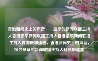 香港新闻史上的声音——最早的新闻联播主持人香港最早新闻联播主持人香港最早新闻联播主持人有哪些加速器，香港新闻史上的声音，探寻最早的新闻联播主持人及其加速器，香港新闻史上的声音，探寻最早的新闻联播主持人及其加速器