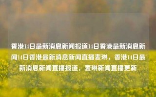 香港14日最新消息新闻报道14日香港最新消息新闻14日香港最新消息新闻直播麦琳，香港14日最新消息新闻直播报道，麦琳新闻直播更新，香港14日新闻直播报道，麦琳新闻更新最新消息