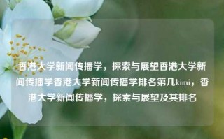 香港大学新闻传播学，探索与展望香港大学新闻传播学香港大学新闻传播学排名第几kimi，香港大学新闻传播学，探索与展望及其排名，香港大学新闻传播学，探索与展望及其排名情况