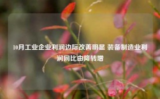 10月工业企业利润边际改善明显 装备制造业利润同比由降转增