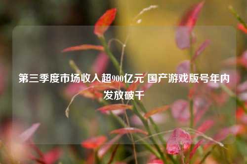 第三季度市场收入超900亿元 国产游戏版号年内发放破千