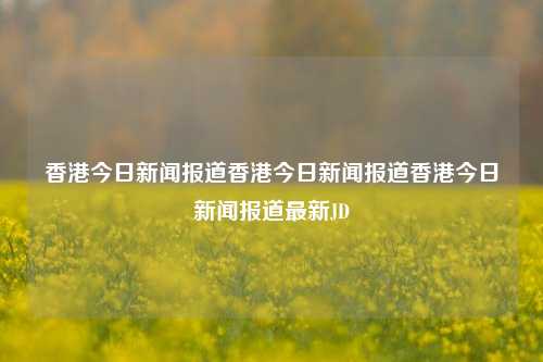 香港今日新闻报道香港今日新闻报道香港今日新闻报道最新JD