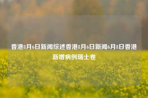 香港8月6日新闻综述香港8月6日新闻6月8日香港新增病例瑞士卷