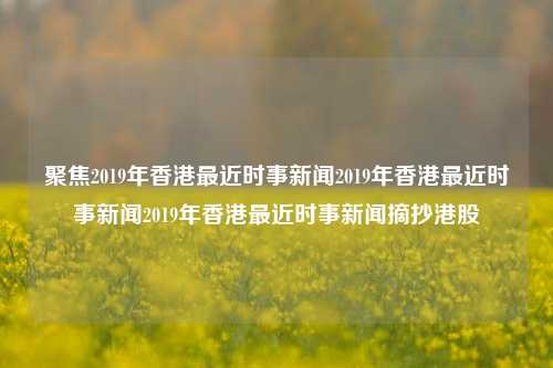 聚焦2019年香港最近时事新闻2019年香港最近时事新闻2019年香港最近时事新闻摘抄港股