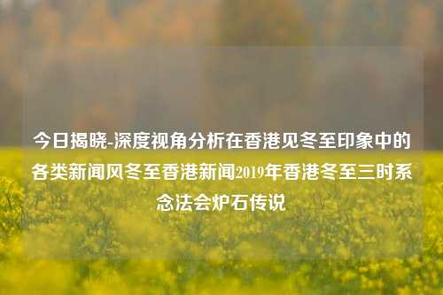 今日揭晓-深度视角分析在香港见冬至印象中的各类新闻风冬至香港新闻2019年香港冬至三时系念法会炉石传说