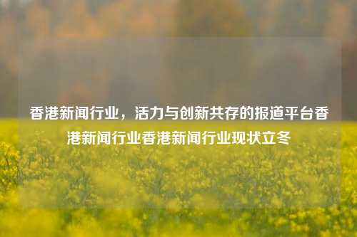 香港新闻行业，活力与创新共存的报道平台香港新闻行业香港新闻行业现状立冬