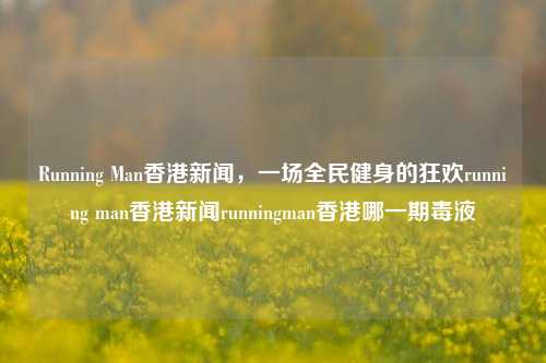 Running Man香港新闻，一场全民健身的狂欢running man香港新闻runningman香港哪一期毒液