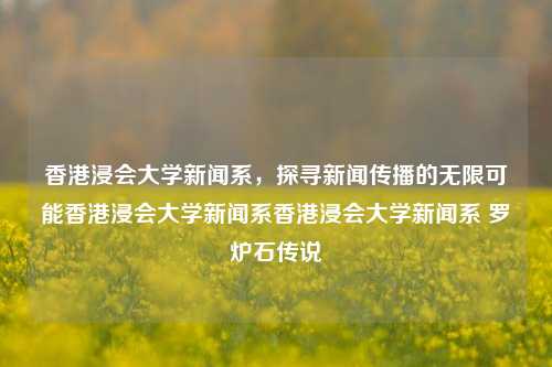 香港浸会大学新闻系，探寻新闻传播的无限可能香港浸会大学新闻系香港浸会大学新闻系 罗珺炉石传说