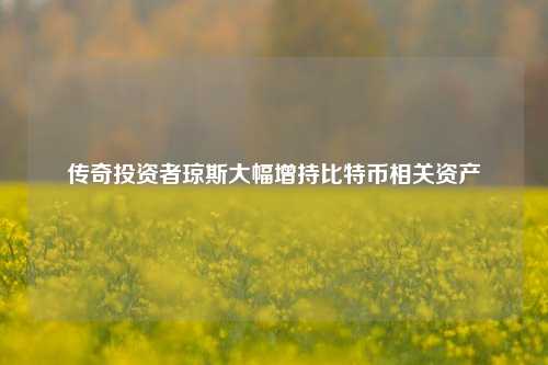 传奇投资者琼斯大幅增持比特币相关资产