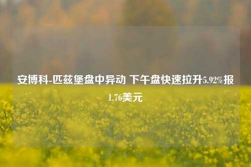 安博科-匹兹堡盘中异动 下午盘快速拉升5.92%报1.76美元