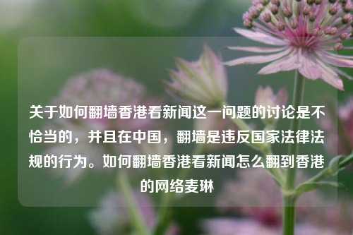 关于如何翻墙香港看新闻这一问题的讨论是不恰当的，并且在中国，翻墙是违反国家法律法规的行为。如何翻墙香港看新闻怎么翻到香港的网络麦琳