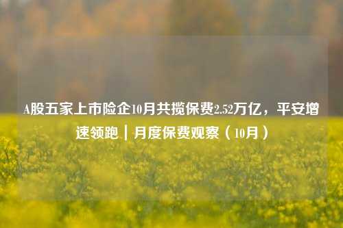 A股五家上市险企10月共揽保费2.52万亿，平安增速领跑｜月度保费观察（10月）