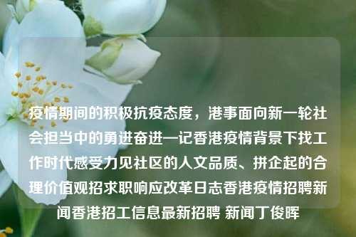 疫情期间的积极抗疫态度，港事面向新一轮社会担当中的勇进奋进—记香港疫情背景下找工作时代感受力见社区的人文品质、拼企起的合理价值观招求职响应改革日志香港疫情招聘新闻香港招工信息最新招聘 新闻丁俊晖