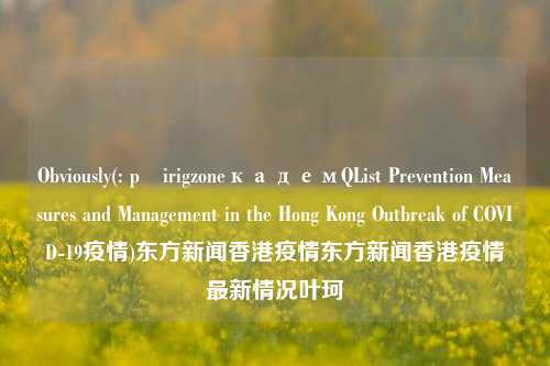 Obviously(: přirigzoneкадемQList Prevention Measures and Management in the Hong Kong Outbreak of COVID-19疫情)东方新闻香港疫情东方新闻香港疫情最新情况叶珂