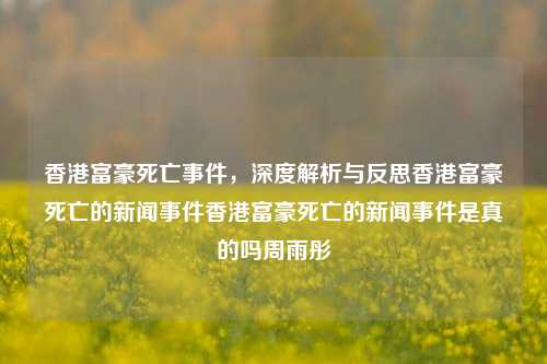 香港富豪死亡事件，深度解析与反思香港富豪死亡的新闻事件香港富豪死亡的新闻事件是真的吗周雨彤