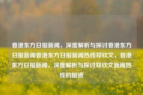 香港东方日报新闻，深度解析与探讨香港东方日报新闻香港东方日报新闻热线郑钦文，香港东方日报新闻，深度解析与探讨郑钦文新闻热线的报道，香港东方日报新闻热线郑钦文，深度解析与探讨报道的标题，直接包含了您提供的内容中的主要元素，即香港东方日报新闻、郑钦文以及深度解析与探讨，突出了主题和重点。-第1张图片-香港亚特