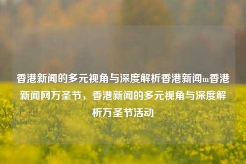 香港新闻的多元视角与深度解析香港新闻m香港新闻网万圣节，香港新闻的多元视角与深度解析万圣节活动，香港新闻的多元视角与深度解析万圣节活动-第1张图片-香港亚特