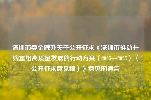 深圳市委金融办关于公开征求《深圳市推动并购重组高质量发展的行动方案（2025—2027）（公开征求意见稿）》意见的通告-第1张图片-香港亚特