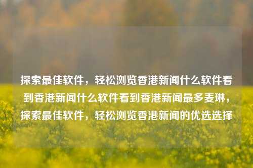 探索最佳软件，轻松浏览香港新闻什么软件看到香港新闻什么软件看到香港新闻最多麦琳，探索最佳软件，轻松浏览香港新闻的优选选择，探索最佳软件，轻松浏览香港新闻的优选选择-第1张图片-香港亚特