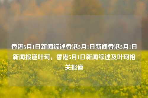 香港5月1日新闻综述香港5月1日新闻香港5月1日新闻报道叶珂，香港5月1日新闻综述及叶珂相关报道，香港5月1日新闻综述及叶珂相关报道-第1张图片-香港亚特