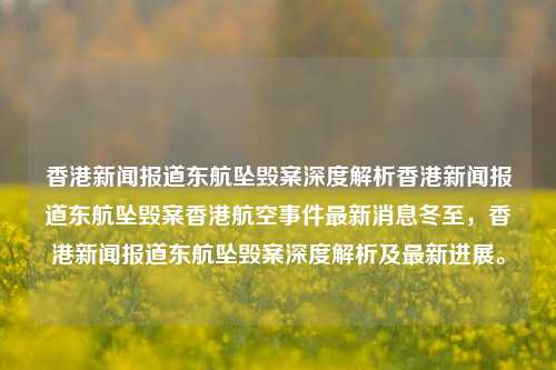 香港新闻报道东航坠毁案深度解析香港新闻报道东航坠毁案香港航空事件最新消息冬至，香港新闻报道东航坠毁案深度解析及最新进展。，东航坠毁案深度解析及香港新闻报道最新进展-第1张图片-香港亚特