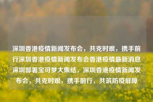 深圳香港疫情新闻发布会，共克时艰，携手前行深圳香港疫情新闻发布会香港疫情最新消息深圳部署宝可梦大集结，深圳香港疫情新闻发布会，共克时艰，携手前行，共筑防疫屏障，深圳香港疫情新闻发布会，共筑防疫屏障，携手共克时艰-第1张图片-香港亚特